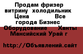 Продам фризер, витрину, холодильник › Цена ­ 80 000 - Все города Бизнес » Оборудование   . Ханты-Мансийский,Урай г.